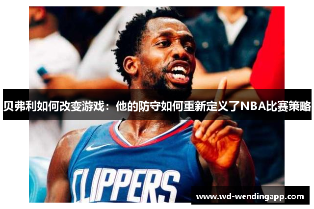 贝弗利如何改变游戏：他的防守如何重新定义了NBA比赛策略